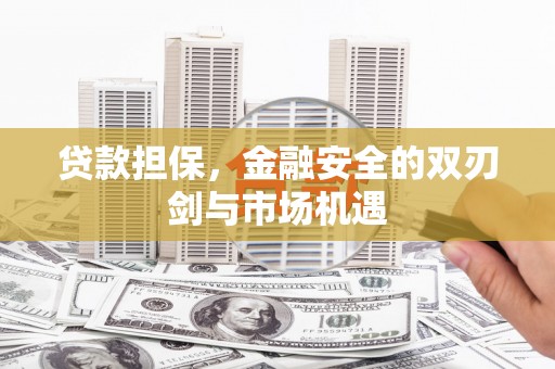 行唐贷款担保，金融安全的双刃剑与市场机遇