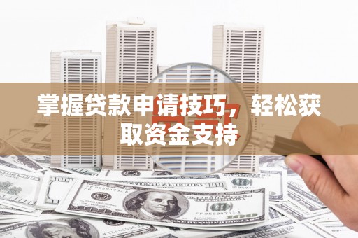 行唐掌握贷款申请技巧，轻松获取资金支持