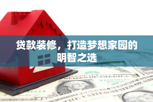 行唐贷款装修，打造梦想家园的明智之选