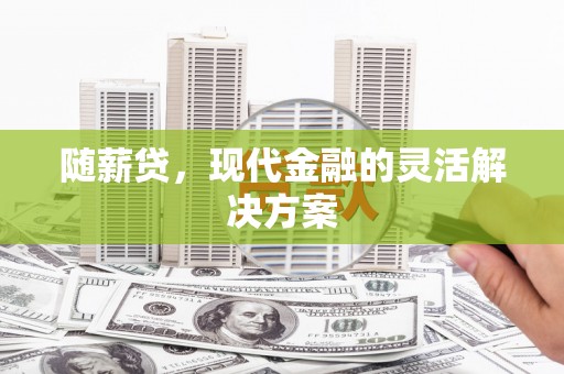 行唐随薪贷，现代金融的灵活解决方案