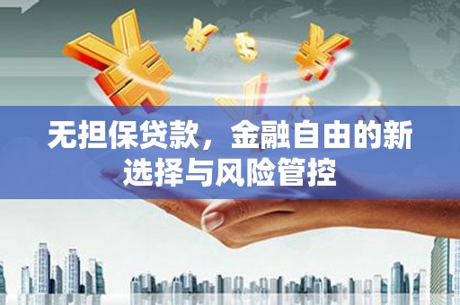 行唐无担保贷款，金融自由的新选择与风险管控