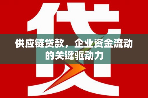 行唐供应链贷款，企业资金流动的关键驱动力
