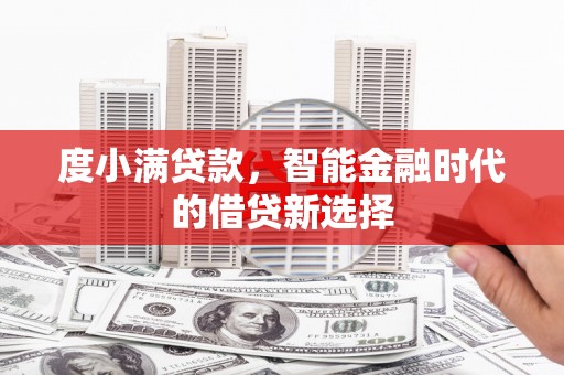 行唐度小满贷款，智能金融时代的借贷新选择
