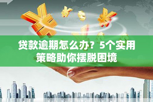 行唐贷款逾期怎么办？5个实用策略助你摆脱困境