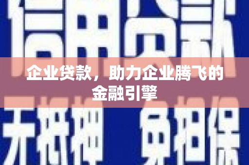 行唐企业贷款，助力企业腾飞的金融引擎