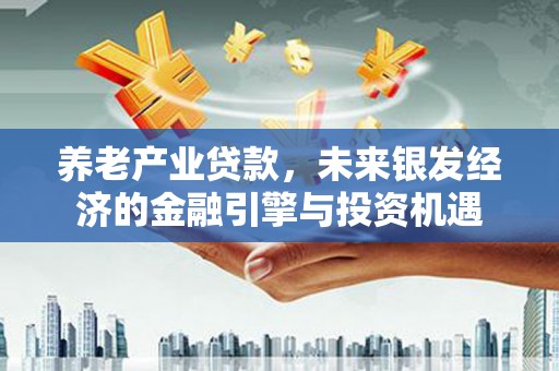 行唐养老产业贷款，未来银发经济的金融引擎与投资机遇