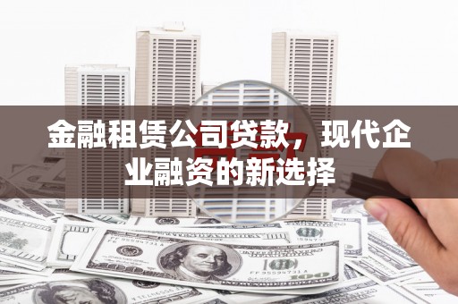 行唐金融租赁公司贷款，现代企业融资的新选择