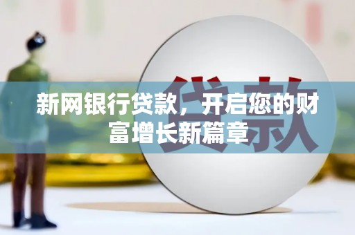 行唐新网银行贷款，开启您的财富增长新篇章