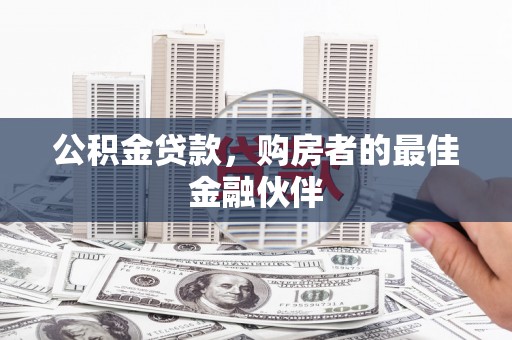 行唐公积金贷款，购房者的最佳金融伙伴