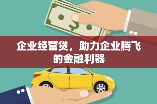 行唐企业经营贷，助力企业腾飞的金融利器