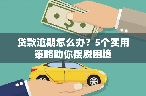 行唐贷款逾期怎么办？5个实用策略助你摆脱困境