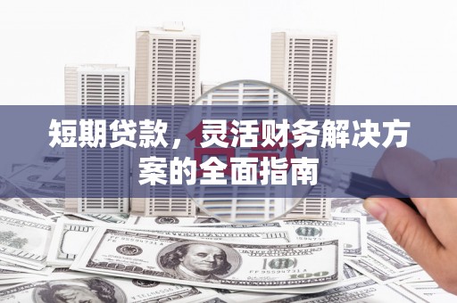 行唐短期贷款，灵活财务解决方案的全面指南