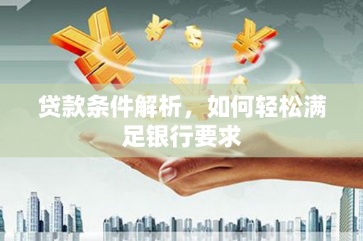 行唐贷款条件解析，如何轻松满足银行要求