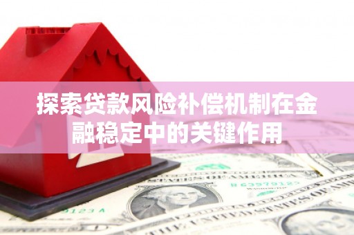 行唐探索贷款风险补偿机制在金融稳定中的关键作用
