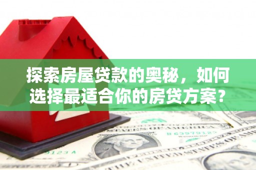 行唐探索房屋贷款的奥秘，如何选择最适合你的房贷方案？