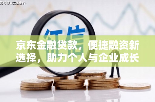 行唐京东金融贷款，便捷融资新选择，助力个人与企业成长