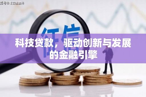 行唐科技贷款，驱动创新与发展的金融引擎