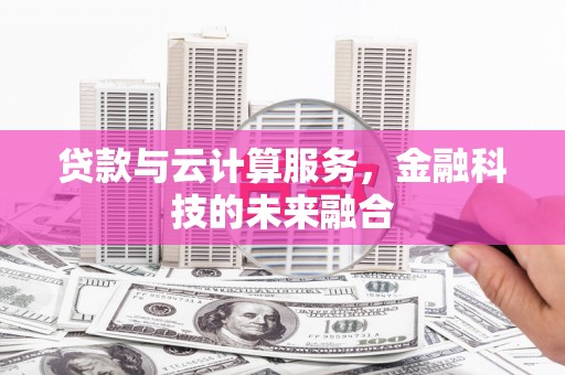 行唐贷款与云计算服务，金融科技的未来融合