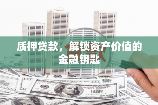 行唐质押贷款，解锁资产价值的金融钥匙