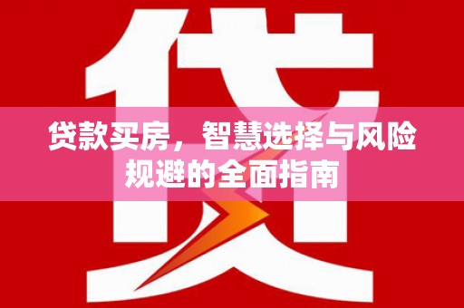 行唐贷款买房，智慧选择与风险规避的全面指南