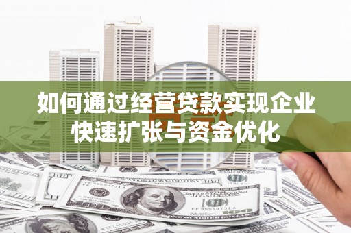行唐如何通过经营贷款实现企业快速扩张与资金优化