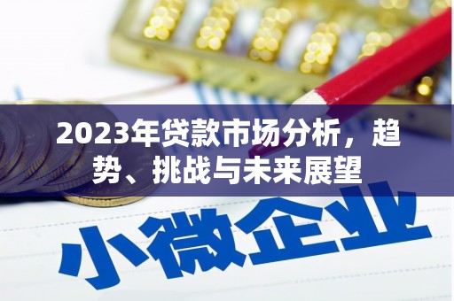 行唐2023年贷款市场分析，趋势、挑战与未来展望