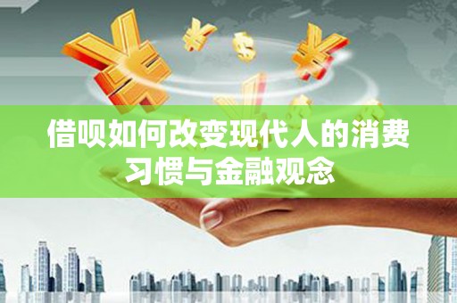 行唐借呗如何改变现代人的消费习惯与金融观念