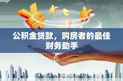 行唐公积金贷款，购房者的最佳财务助手