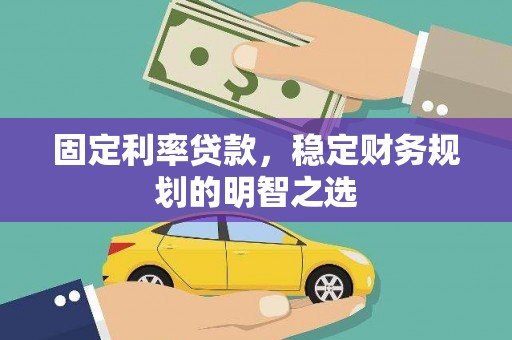 行唐固定利率贷款，稳定财务规划的明智之选