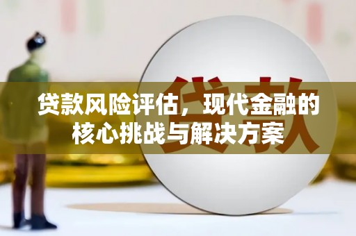 行唐贷款风险评估，现代金融的核心挑战与解决方案