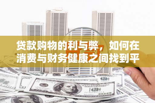 行唐贷款购物的利与弊，如何在消费与财务健康之间找到平衡