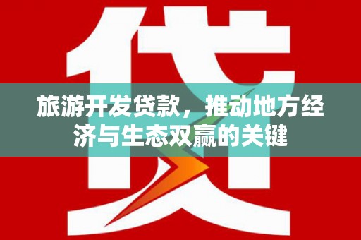 行唐旅游开发贷款，推动地方经济与生态双赢的关键