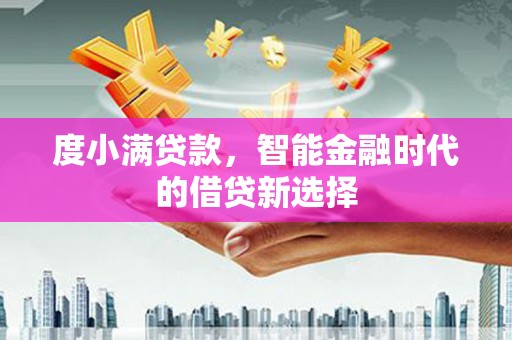 行唐度小满贷款，智能金融时代的借贷新选择