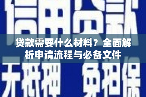 行唐贷款需要什么材料？全面解析申请流程与必备文件