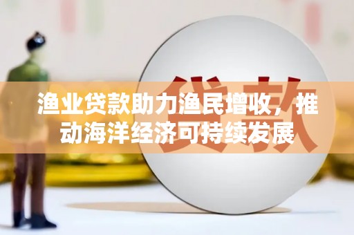 行唐渔业贷款助力渔民增收，推动海洋经济可持续发展