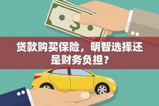 行唐贷款购买保险，明智选择还是财务负担？