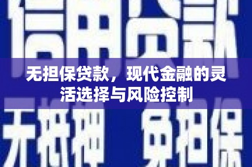 行唐无担保贷款，现代金融的灵活选择与风险控制