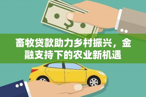 行唐畜牧贷款助力乡村振兴，金融支持下的农业新机遇