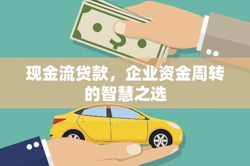 行唐现金流贷款，企业资金周转的智慧之选