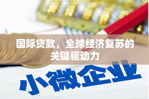 行唐国际贷款，全球经济复苏的关键驱动力
