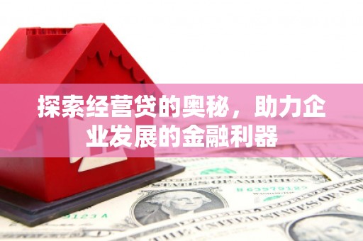 行唐探索经营贷的奥秘，助力企业发展的金融利器