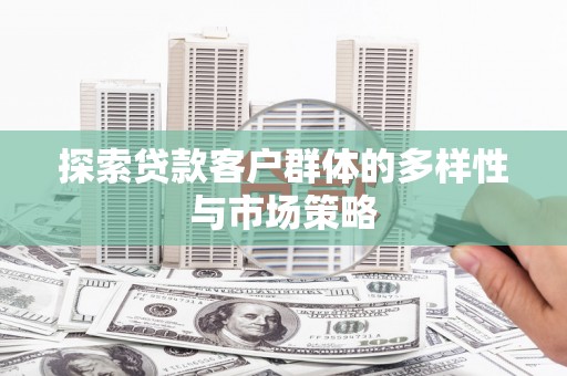 行唐探索贷款客户群体的多样性与市场策略