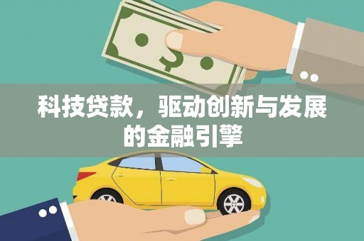 行唐科技贷款，驱动创新与发展的金融引擎