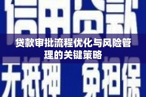 行唐贷款审批流程优化与风险管理的关键策略