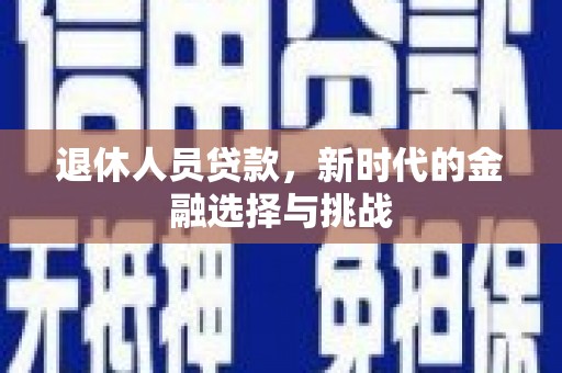 行唐退休人员贷款，新时代的金融选择与挑战