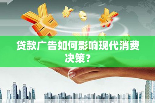 行唐贷款广告如何影响现代消费决策？
