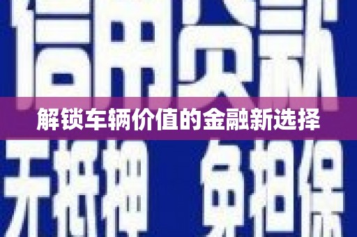 行唐解锁车辆价值的金融新选择