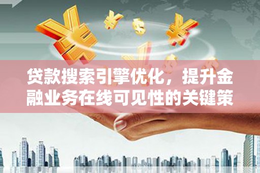 行唐贷款搜索引擎优化，提升金融业务在线可见性的关键策略