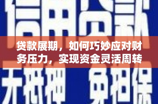 行唐贷款展期，如何巧妙应对财务压力，实现资金灵活周转