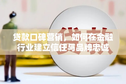 行唐贷款口碑营销，如何在金融行业建立信任与品牌忠诚